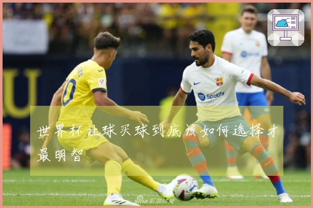 世界杯让球买球到底该如何选择才最明智