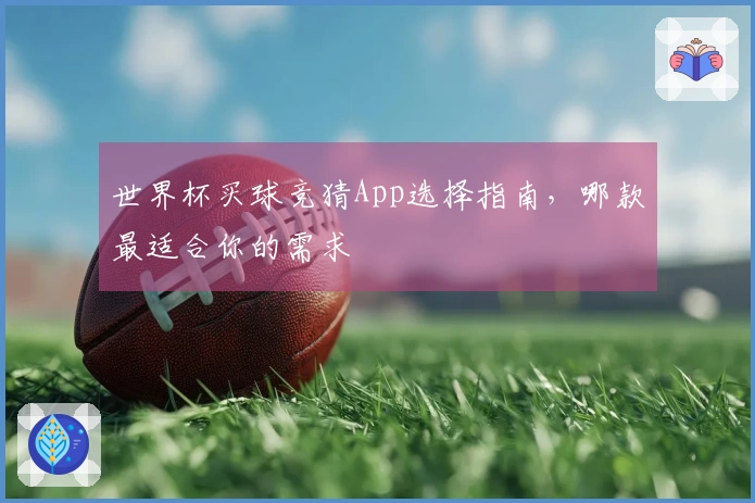 世界杯买球竞猜App选择指南，哪款最适合你的需求