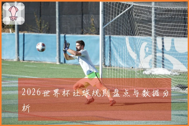 2026世界杯让球规则盘点与数据分析
