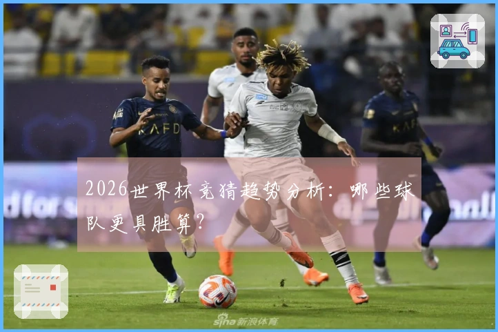 2026世界杯竞猜趋势分析：哪些球队更具胜算？