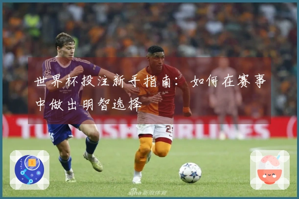 世界杯投注新手指南：如何在赛事中做出明智选择