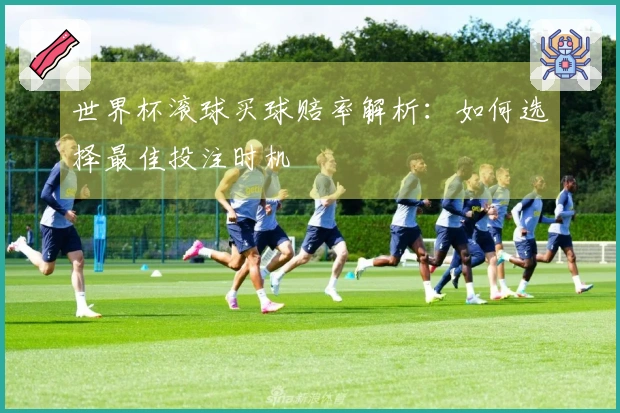 世界杯滚球买球赔率解析：如何选择最佳投注时机