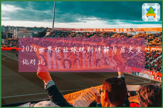 2026世界杯让球规则详解与历史变化对比