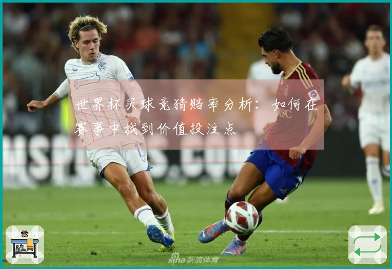 世界杯买球竞猜赔率分析：如何在赛事中找到价值投注点