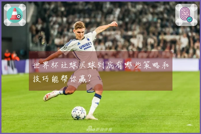 世界杯让球买球到底有哪些策略和技巧能帮你赢？