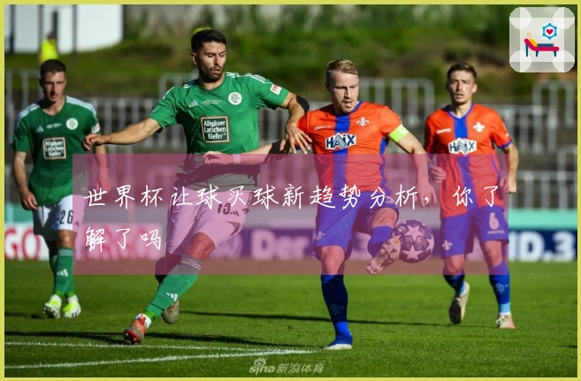 世界杯让球买球新趋势分析，你了解了吗