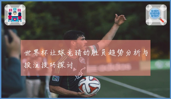 世界杯让球竞猜的胜负趋势分析与投注技巧探讨