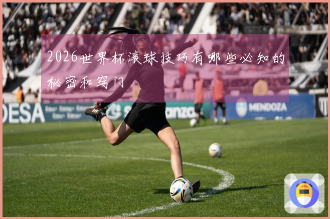 2026世界杯滚球技巧有哪些必知的秘密和窍门