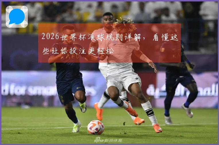 2026世界杯滚球规则详解，看懂这些让你投注更轻松