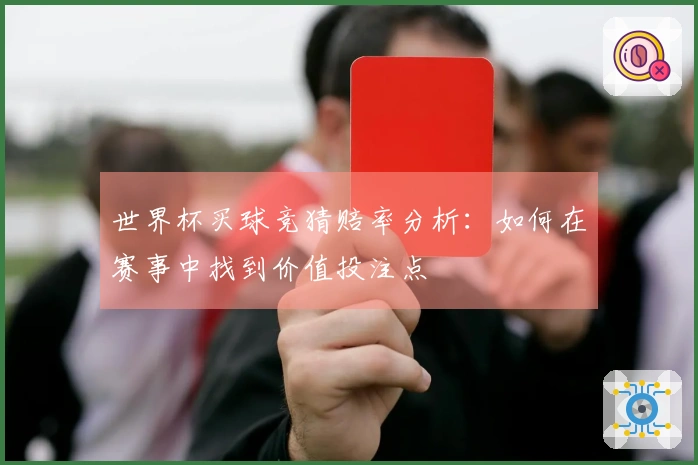 世界杯买球竞猜赔率分析：如何在赛事中找到价值投注点