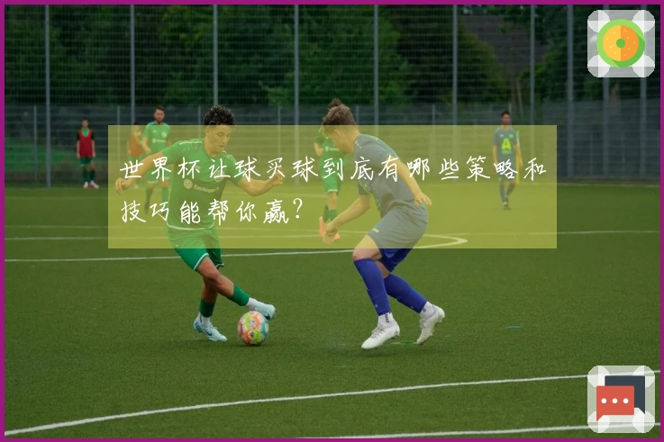 世界杯让球买球到底有哪些策略和技巧能帮你赢？
