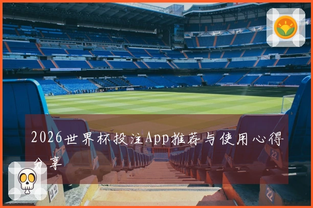 2026世界杯投注App推荐与使用心得分享