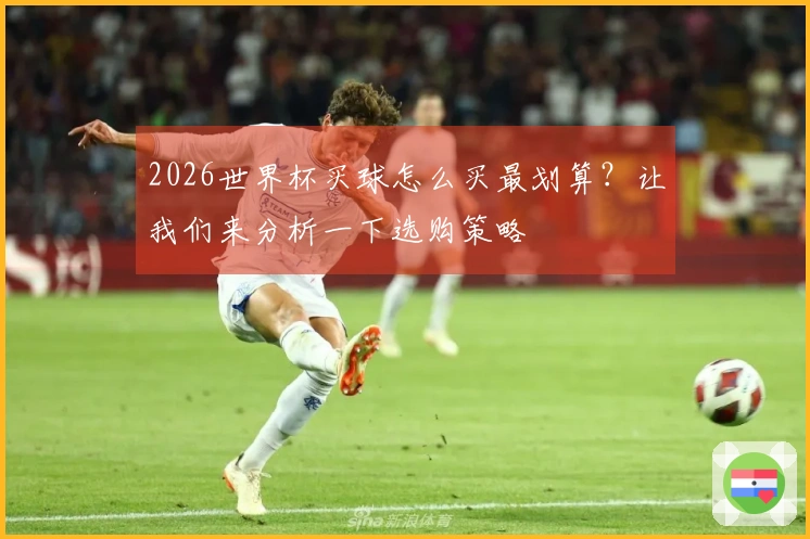 2026世界杯买球怎么买最划算？让我们来分析一下选购策略