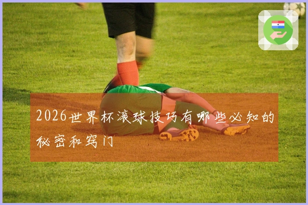 2026世界杯滚球技巧有哪些必知的秘密和窍门