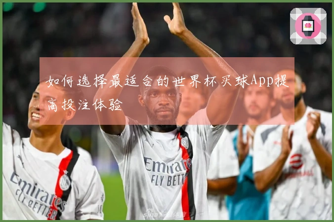 如何选择最适合的世界杯买球App提高投注体验