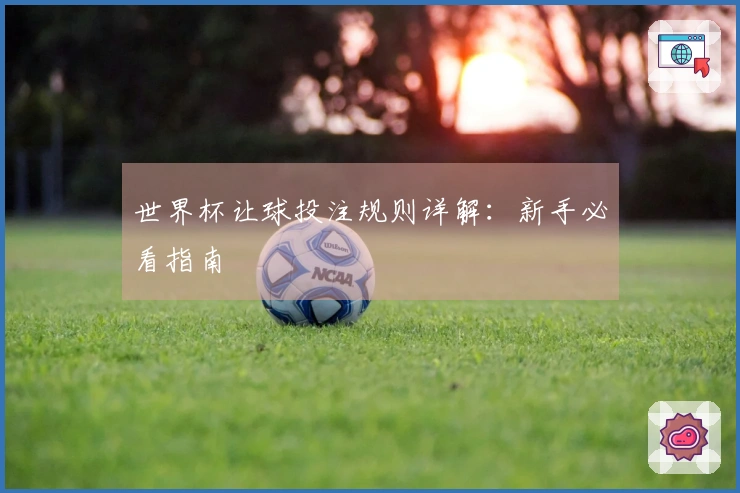 世界杯让球投注规则详解：新手必看指南