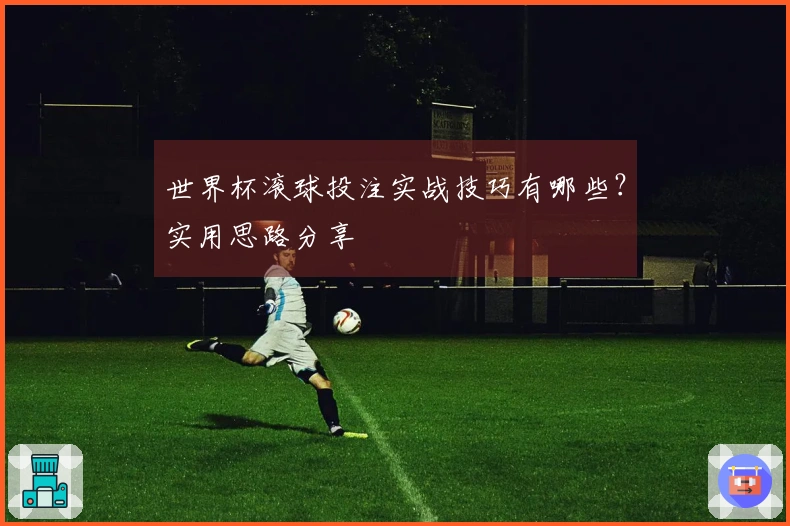 世界杯滚球投注实战技巧有哪些？实用思路分享