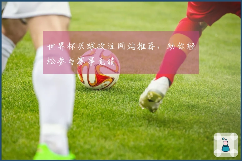 世界杯买球投注网站推荐，助你轻松参与赛事竞猜