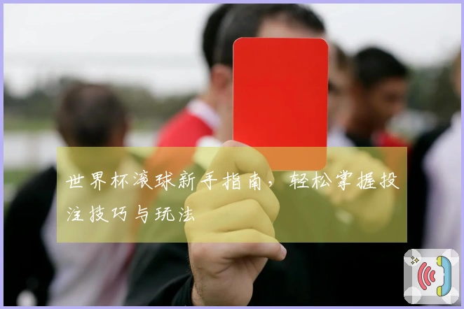 世界杯滚球新手指南，轻松掌握投注技巧与玩法