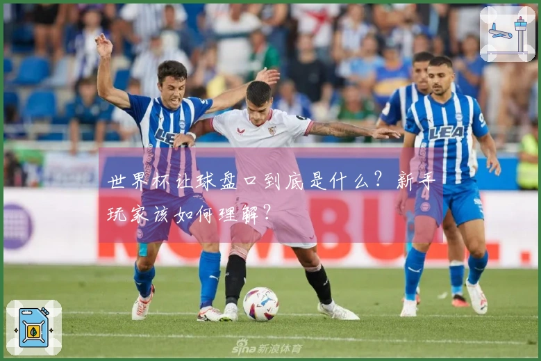 世界杯让球盘口到底是什么？新手玩家该如何理解？