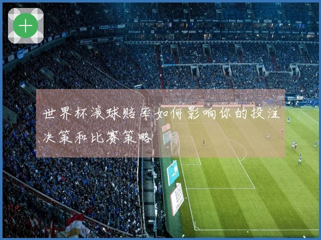 世界杯滚球赔率如何影响你的投注决策和比赛策略