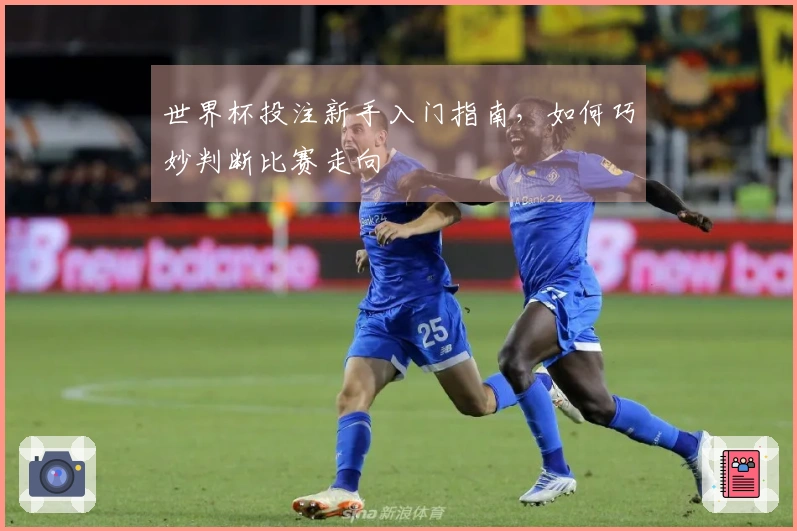 世界杯投注新手入门指南，如何巧妙判断比赛走向