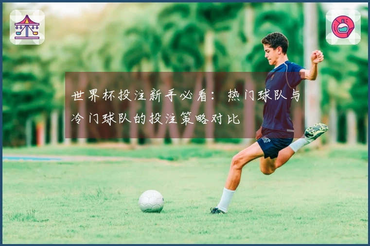 世界杯投注新手必看：热门球队与冷门球队的投注策略对比
