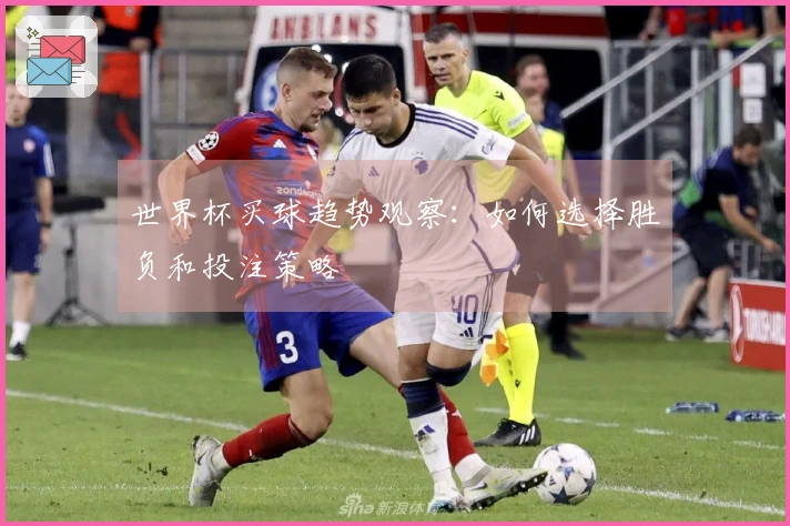 世界杯买球趋势观察：如何选择胜负和投注策略