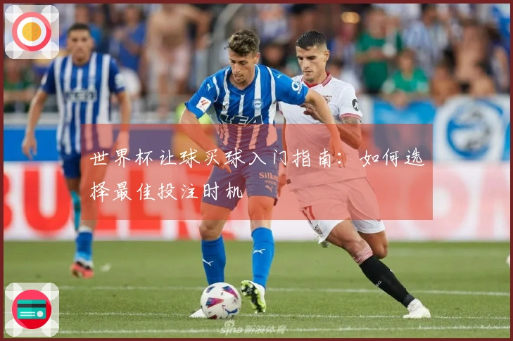 世界杯让球买球入门指南：如何选择最佳投注时机
