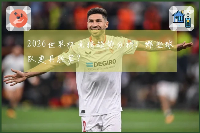 2026世界杯竞猜趋势分析：哪些球队更具胜算？