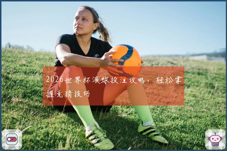 2026世界杯滚球投注攻略，轻松掌握竞猜技巧