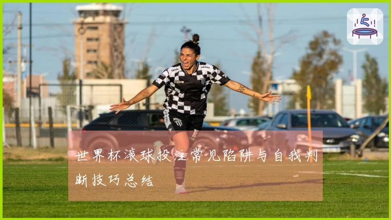 世界杯滚球投注常见陷阱与自我判断技巧总结